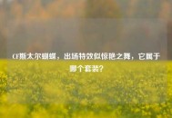 CF斯太尔蝴蝶，出场特效似惊艳之舞，它属于哪个套装？