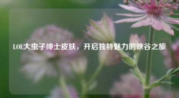 LOL大虫子绅士皮肤,开启独特魅力的峡谷之旅