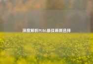 深度解析PUBG最佳画质选择