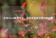 小学STEAM教育平台，开启学生多元学习新征程