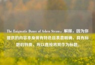 The Enigmatic Dance of Ashen Steam，解释，因为你提供的内容本身很有特色且表意明确，具有标题的特质，所以直接将其作为标题。
