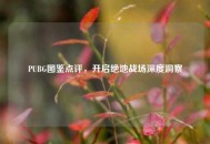 PUBG图鉴点评，开启绝地战场深度洞察