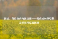 逆战，每日任务与逆信用——游戏成长双引擎及逆信用位置揭秘