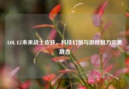 LOL EZ未来战士皮肤，科技幻想与游戏魅力完美融合