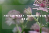探秘〈王者荣耀神主〉，开启免费奇幻小说阅读之旅