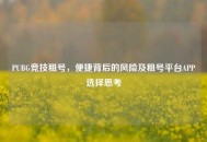 PUBG竞技租号，便捷背后的风险及租号平台APP选择思考