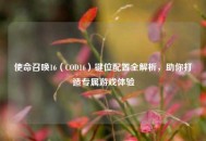 使命召唤16（COD16）键位配置全解析，助你打造专属游戏体验