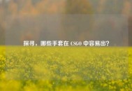 探寻，哪些手套在 CSGO 中容易出？