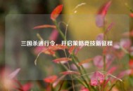 三国杀通行令，开启策略竞技新征程