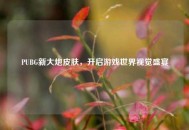 PUBG新大炮皮肤，开启游戏世界视觉盛宴