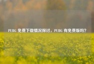 PUBG 免费下载情况探讨，PUBG 有免费版吗？