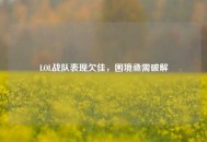 LOL战队表现欠佳，困境亟需破解