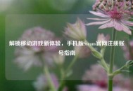 解锁移动游戏新体验，手机版Steam官网注册账号指南