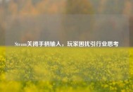 Steam关闭手柄输入，玩家困扰引行业思考
