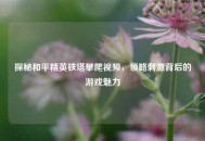 探秘和平精英铁塔攀爬视频，领略刺激背后的游戏魅力