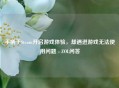 手柄于Steam开启游戏体验,却遇进游戏无法使用问题 - ZOL问答