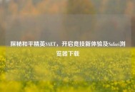 探秘和平精英SAET，开启竞技新体验及Safari浏览器下载