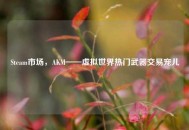 Steam市场，AKM——虚拟世界热门武器交易宠儿