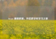 Steam 课程教案，开启跨学科学习之旅