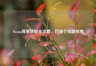 Steam背景获取全攻略，打造个性游戏库
