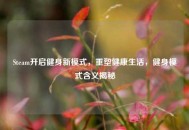 Steam开启健身新模式，重塑健康生活，健身模式含义揭秘