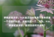 移除武器涂装，PUBG能否回归本真？本身就是一个合适的标题，若需另起一个，可为，PUBG移除武器涂装，能找回游戏本真吗？
