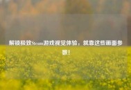 解锁极致Steam游戏视觉体验，就靠这些画面参数！