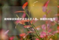 视频解说探秘逆战北斗无人机，领略科技魅力