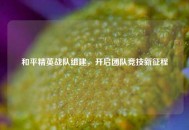 和平精英战队组建，开启团队竞技新征程