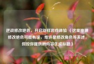 逆战修改绝色，开启别样游戏体验 （这里推测修改绝色可能有误，或许是修改角色等表述，但按你提供的内容生成标题）