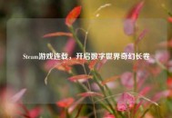 Steam游戏连载，开启数字世界奇幻长卷