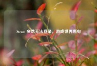 Steam 突然无法登录，游戏世界断电