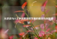 从逆战与CF之争洞察游戏发展的模仿与创新路径