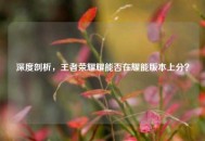 深度剖析，王者荣耀耀能否在耀能版本上分？