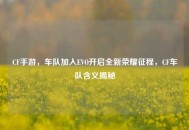 CF手游，车队加入EVO开启全新荣耀征程，CF车队含义揭秘