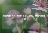 全面解析 PUBG 的 FPS 显示，意义、查看与优化之道
