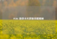 PUBG 地铁卡片获取攻略揭秘