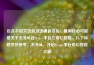 包含不相关信息且逻辑较混乱，推测核心可能是关于无冬OL在Steam平台的奇幻冒险，以下标题供你参考，无冬OL，开启Steam平台奇幻冒险之旅