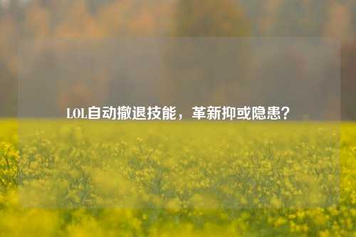 LOL自动撤退技能,革新抑或隐患?