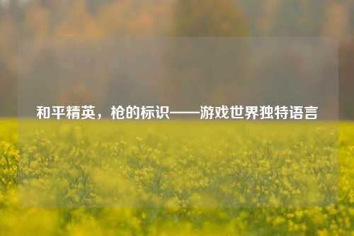 和平精英,枪的标识——游戏世界独特语言