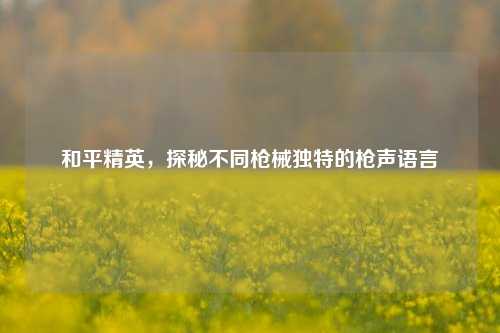 和平精英,探秘不同枪械独特的枪声语言