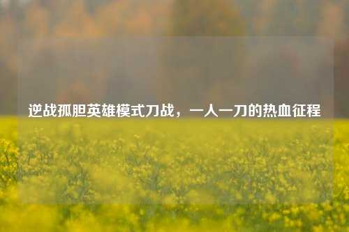 逆战孤胆英雄模式刀战，一人一刀的热血征程