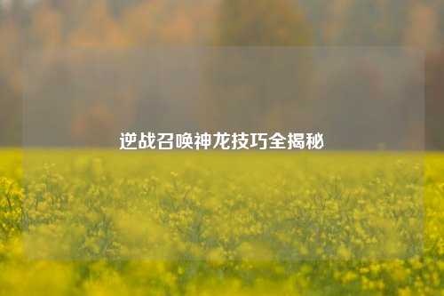 逆战召唤神龙技巧全揭秘