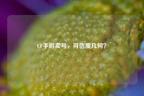 CF手游卖号，可信度几何？