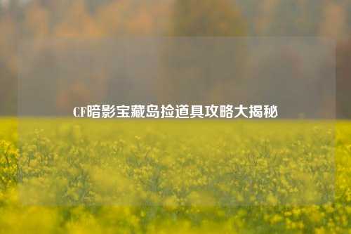 CF暗影宝藏岛捡道具攻略大揭秘