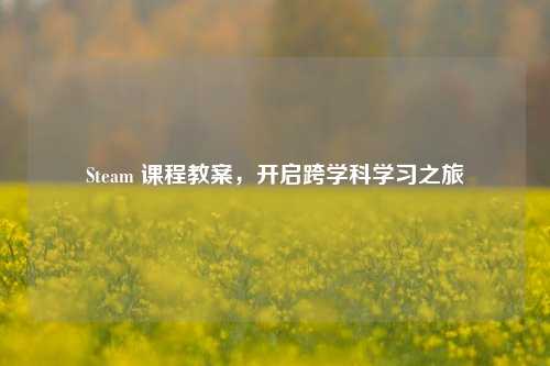 Steam 课程教案，开启跨学科学习之旅
