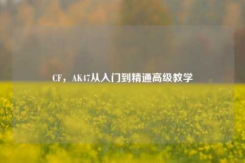 CF，AK47从入门到精通高级教学