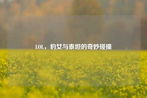 LOL，豹女与泰坦的奇妙碰撞