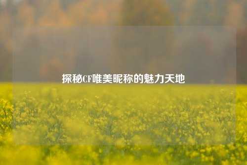 探秘CF唯美昵称的魅力天地