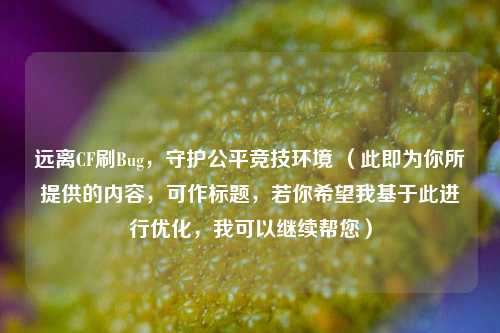远离CF刷Bug,守护公平竞技环境 (此即为你所提供的内容,可作标题,若你希望我基于此进行优化,我可以继续帮您)